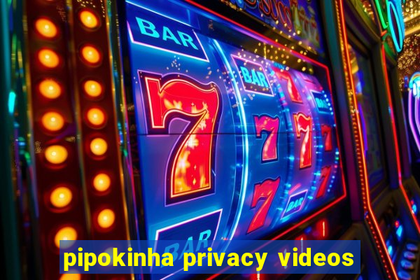 pipokinha privacy videos